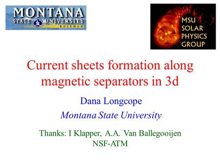 Current sheets formation along magnetic separators in 3d Dana Longcope Montana State University Thanks: I Klapper, A.A. Van Ballegooijen NSF-ATM.