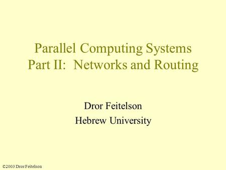 ©2003 Dror Feitelson Parallel Computing Systems Part II: Networks and Routing Dror Feitelson Hebrew University.