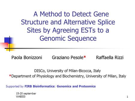 15-20 september WABI031 A Method to Detect Gene Structure and Alternative Splice Sites by Agreeing ESTs to a Genomic Sequence Paola Bonizzoni Graziano.