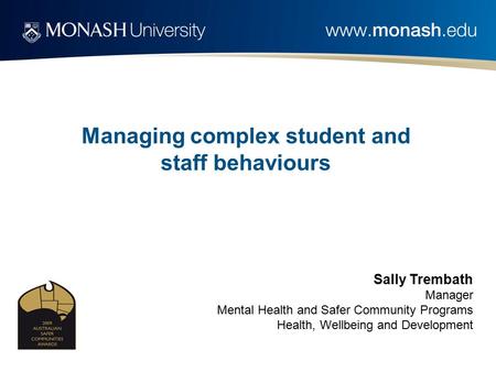 Managing complex student and staff behaviours Sally Trembath Manager Mental Health and Safer Community Programs Health, Wellbeing and Development.
