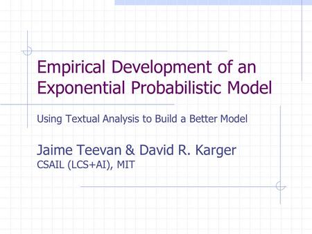 Empirical Development of an Exponential Probabilistic Model Using Textual Analysis to Build a Better Model Jaime Teevan & David R. Karger CSAIL (LCS+AI),