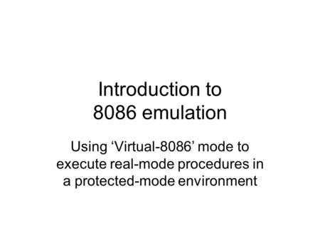 Introduction to 8086 emulation Using ‘Virtual-8086’ mode to execute real-mode procedures in a protected-mode environment.