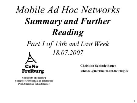 1 University of Freiburg Computer Networks and Telematics Prof. Christian Schindelhauer Mobile Ad Hoc Networks Summary and Further Reading Part I of 13th.