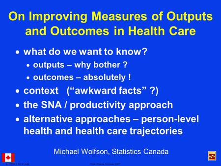 6/1/2015 10:13 AM CMA Ottawa October 2007 On Improving Measures of Outputs and Outcomes in Health Care  what do we want to know?  outputs – why bother.
