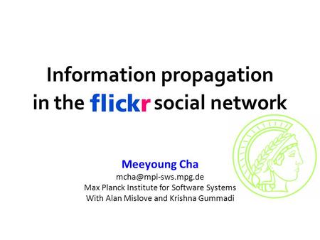 Flickr Information propagation in the Flickr social network Meeyoung Cha Max Planck Institute for Software Systems With Alan Mislove.