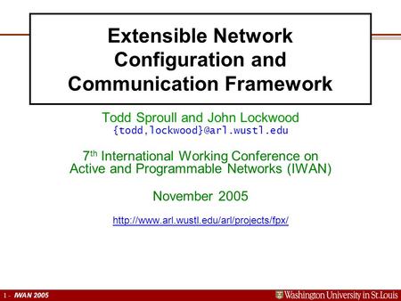 Extensible Networking Platform 1 1 - IWAN 2005 Extensible Network Configuration and Communication Framework Todd Sproull and John Lockwood