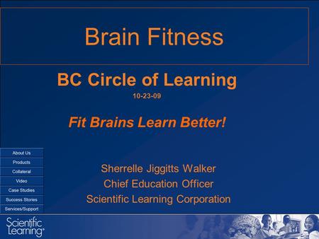 Brain Fitness Sherrelle Jiggitts Walker Chief Education Officer Scientific Learning Corporation BC Circle of Learning 10-23-09 Fit Brains Learn Better!