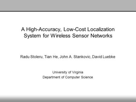 A High-Accuracy, Low-Cost Localization System for Wireless Sensor Networks Radu Stoleru, Tian He, John A. Stankovic, David Luebke University of Virginia.