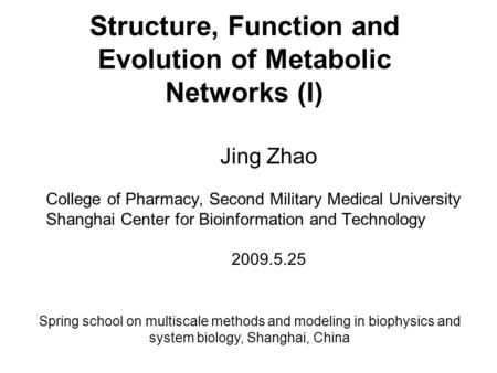 Structure, Function and Evolution of Metabolic Networks (I) Jing Zhao College of Pharmacy, Second Military Medical University Shanghai Center for Bioinformation.