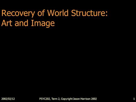 2002/02/12PSYC202, Term 2, Copyright Jason Harrison 20021 Recovery of World Structure: Art and Image.