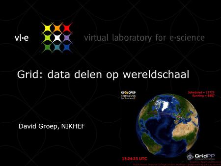 Grid: data delen op wereldschaal David Groep, NIKHEF Graphics: Real Time Monitor, Gidon Moont, Imperial College London, see