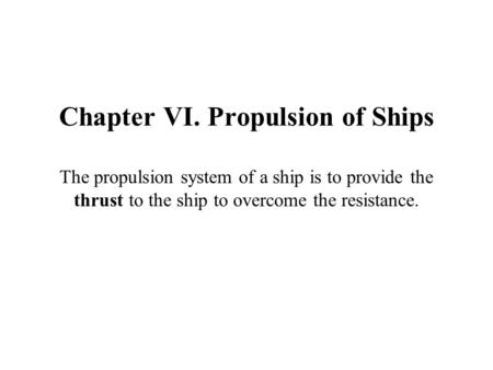 Chapter VI. Propulsion of Ships The propulsion system of a ship is to provide the thrust to the ship to overcome the resistance.