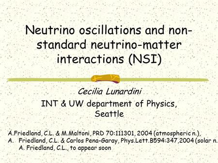 Neutrino oscillations and non- standard neutrino-matter interactions (NSI) Cecilia Lunardini INT & UW department of Physics, Seattle A.Friedland, C.L.