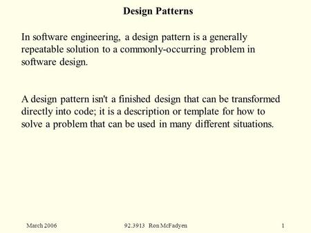 March 200692.3913 Ron McFadyen1 Design Patterns In software engineering, a design pattern is a generally repeatable solution to a commonly-occurring problem.