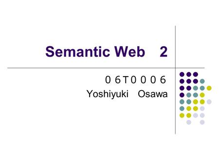 Semantic Web 2 ０６ T ０００６ Yoshiyuki Osawa. Aim of Semantic Web Information which users needs is collected by using a computer. Information on the web is.