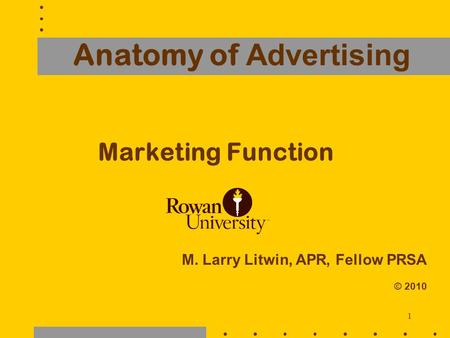 1 Anatomy of Advertising Marketing Function M. Larry Litwin, APR, Fellow PRSA © 2010.