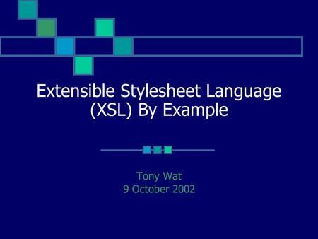Extensible Stylesheet Language (XSL) By Example Tony Wat 9 October 2002.