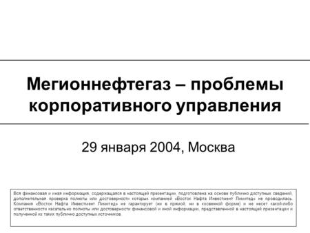 Мегионнефтегаз – проблемы корпоративного управления 29 января 2004, Москва Вся финансовая и иная информация, содержащаяся в настоящей презентации, подготовлена.