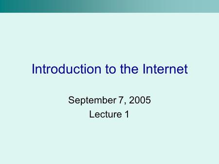 Introduction to the Internet September 7, 2005 Lecture 1.