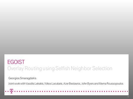 1 EGOIST Overlay Routing using Selfish Neighbor Selection Georgios Smaragdakis Joint work with Vassilis Lekakis, Nikos Laoutaris, Azer Bestavros, John.
