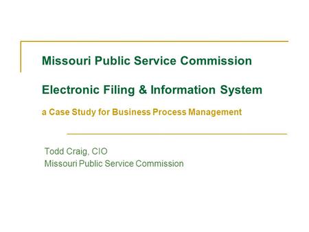 Missouri Public Service Commission Electronic Filing & Information System a Case Study for Business Process Management Todd Craig, CIO Missouri Public.
