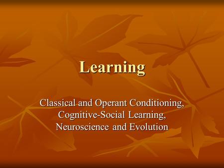 Learning Classical and Operant Conditioning, Cognitive-Social Learning, Neuroscience and Evolution.
