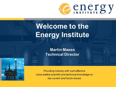 Welcome to the Energy Institute Martin Maeso Technical Director Providing industry with cost effective value added scientific and technical knowledge on.