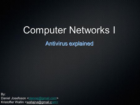 Computer Networks I Antivirus explained By: Daniel Josefsson Daniel Josefsson Kristoffer Wallin Kristoffer Wallin om>om>
