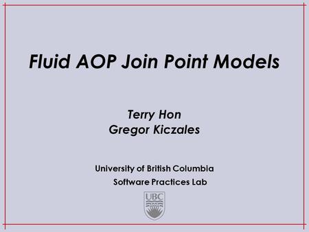 University of British Columbia Software Practices Lab Fluid AOP Join Point Models Terry Hon Gregor Kiczales.