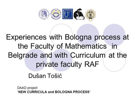 Experiences with Bologna process at the Faculty of Mathematics in Belgrade and with Curriculum at the private faculty RAF Dušan Tošić DAAD project “NEW.