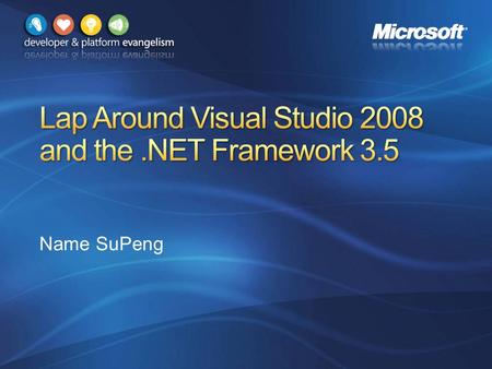 Name SuPeng. .NET Framework & Visual Studio Roadmap.NET Framework 3.5 overview Visual Studio design goals Lap around new features.