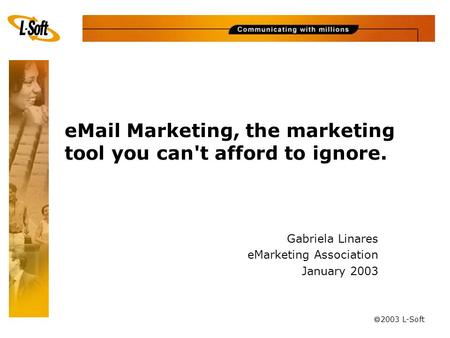 Ã 2003 L-Soft eMail Marketing, the marketing tool you can't afford to ignore. Gabriela Linares eMarketing Association January 2003.