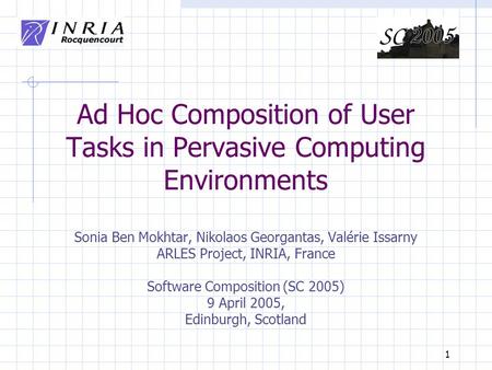 1 Ad Hoc Composition of User Tasks in Pervasive Computing Environments Sonia Ben Mokhtar, Nikolaos Georgantas, Valérie Issarny ARLES Project, INRIA, France.