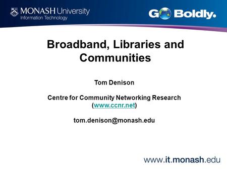 Tom Denison Centre for Community Networking Research (www.ccnr.net)www.ccnr.net Broadband, Libraries and Communities.