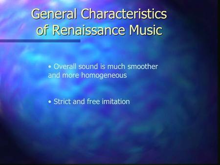 Overall sound is much smoother and more homogeneous Strict and free imitation General Characteristics of Renaissance Music.