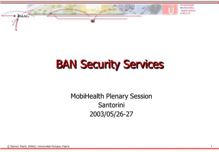 © Ramon Martí, DMAG, Universitat Pompeu Fabra 1 BAN Security Services MobiHealth Plenary Session Santorini 2003/05/26-27.