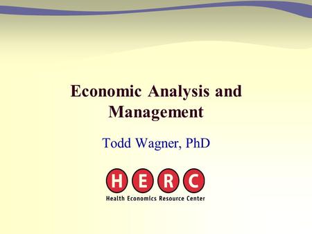 Economic Analysis and Management Todd Wagner, PhD.