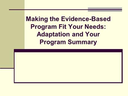 Making the Evidence-Based Program Fit Your Needs: Adaptation and Your Program Summary.