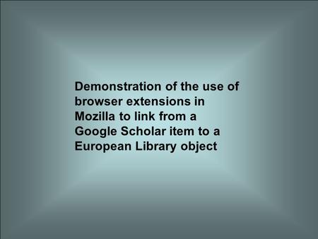 Demonstration of the use of browser extensions in Mozilla to link from a Google Scholar item to a European Library object.