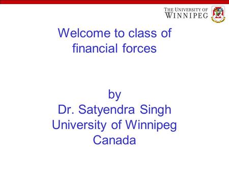 Welcome to class of financial forces by Dr. Satyendra Singh University of Winnipeg Canada.