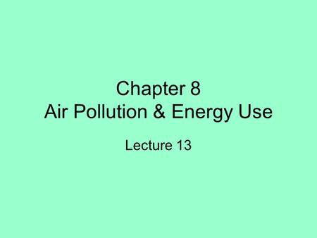 Chapter 8 Air Pollution & Energy Use Lecture 13. Properties and Motion of the Atmosphere Air Pollutants and Sources –Acid rain –Particulates –Aerosols.