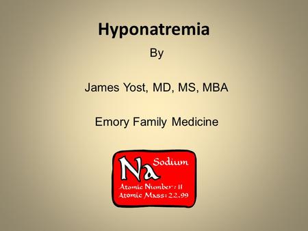 Hyponatremia By James Yost, MD, MS, MBA Emory Family Medicine.