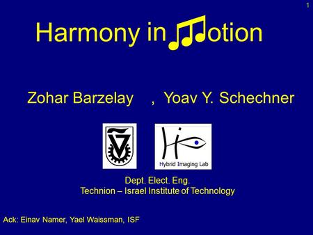 In ♫ ♫ otion Harmony Zohar Barzelay, Yoav Y. Schechner Dept. Elect. Eng. Technion – Israel Institute of Technology 1 Ack: Einav Namer, Yael Waissman, ISF.