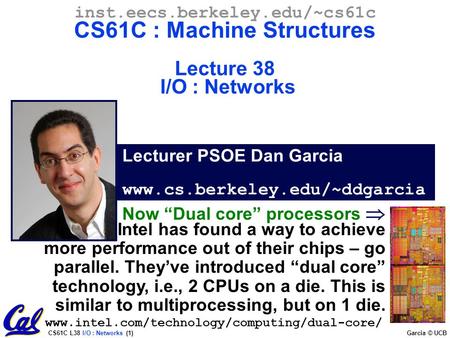 CS61C L38 I/O : Networks (1) Garcia © UCB Lecturer PSOE Dan Garcia www.cs.berkeley.edu/~ddgarcia inst.eecs.berkeley.edu/~cs61c CS61C : Machine Structures.