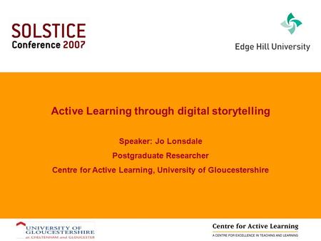 Active Learning through digital storytelling Speaker: Jo Lonsdale Postgraduate Researcher Centre for Active Learning, University of Gloucestershire.