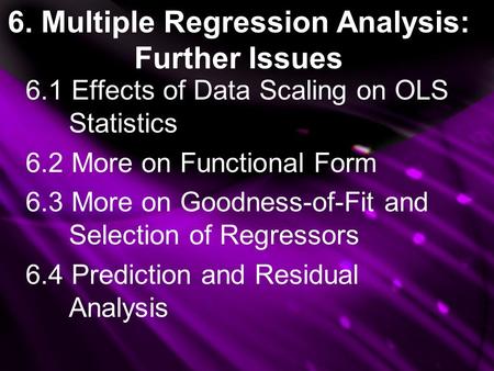 6. Multiple Regression Analysis: Further Issues 6.1 Effects of Data Scaling on OLS Statistics 6.2 More on Functional Form 6.3 More on Goodness-of-Fit and.
