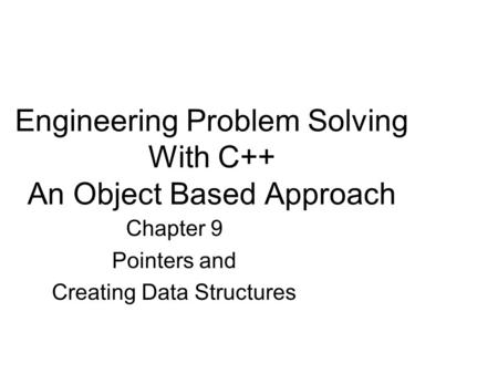 Engineering Problem Solving With C++ An Object Based Approach Chapter 9 Pointers and Creating Data Structures.