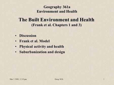 Mar 5 2008, 12:10 pmGeog 361b1 The Built Environment and Health (Frank et al. Chapters 1 and 3) Geography 361a Environment and Health Discussion Frank.
