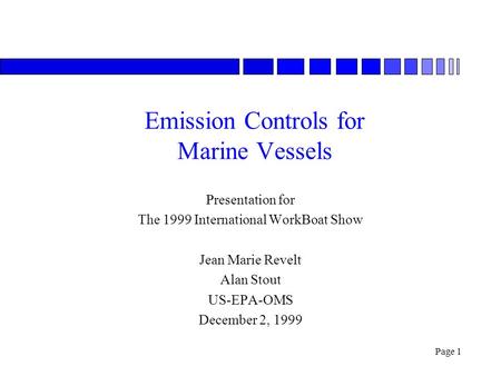 Page 1 Emission Controls for Marine Vessels Presentation for The 1999 International WorkBoat Show Jean Marie Revelt Alan Stout US-EPA-OMS December 2, 1999.