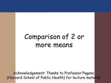 Comparison of 2 or more means Acknowledgement: Thanks to Professor Pagano (Harvard School of Public Health) for lecture material.